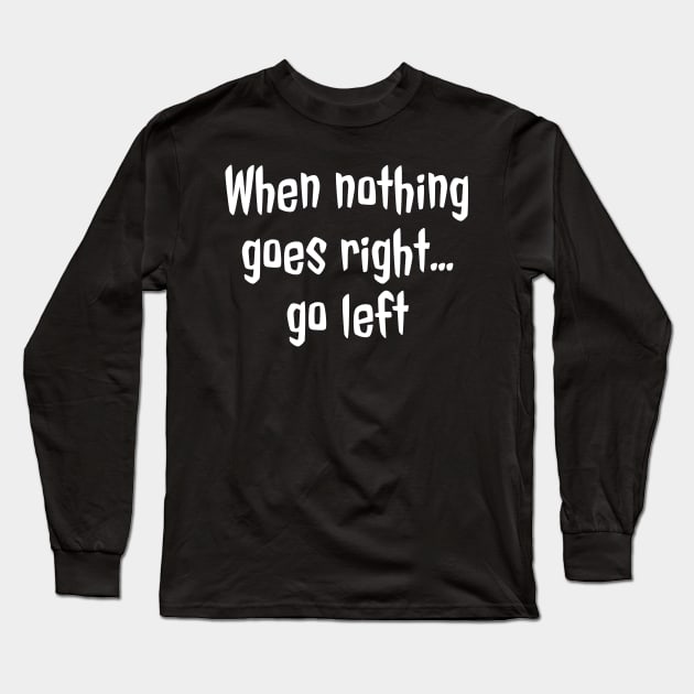 When Nothing Goes Right Go Left Long Sleeve T-Shirt by evokearo